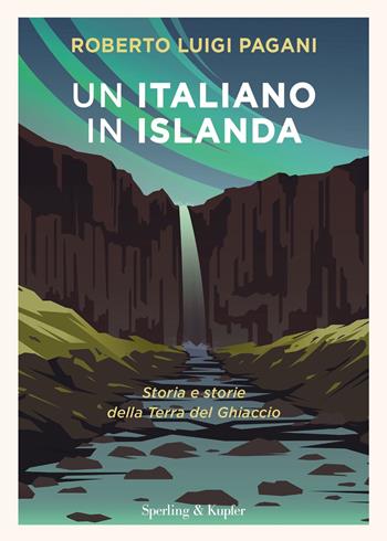 Un italiano in Islanda. Storia e storie della Terra del Ghiaccio - Roberto Luigi Pagani - Libro Sperling & Kupfer 2022, Varia | Libraccio.it