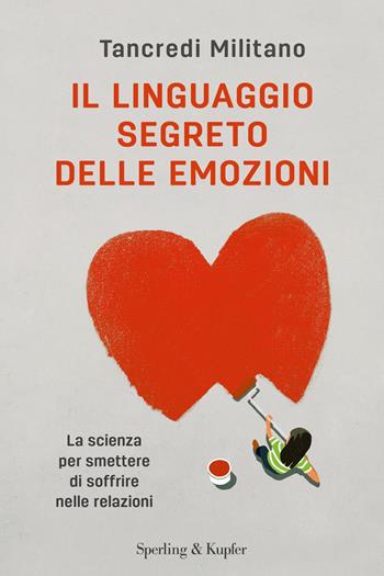 Il linguaggio segreto delle emozioni. La scienza per smettere di soffrire nelle relazioni - Tancredi Militano - Libro Sperling & Kupfer 2022, Varia | Libraccio.it