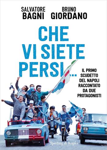Che vi siete persi... Il primo scudetto del Napoli raccontato da due protagonisti - Salvatore Bagni, Bruno Giordano - Libro Sperling & Kupfer 2022, Varia | Libraccio.it