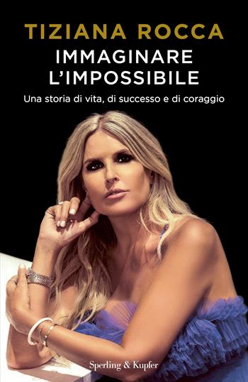 Immaginare l'impossibile. Una storia di vita, di successo e di coraggio - Tiziana Rocca - Libro Sperling & Kupfer 2022, Saggi | Libraccio.it