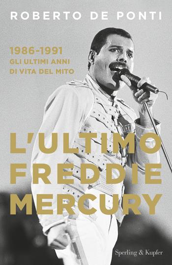 L'ultimo Freddie Mercury. 1986-1991: gli ultimi 5 anni di vita del mito - Roberto De Ponti - Libro Sperling & Kupfer 2022, Varia | Libraccio.it