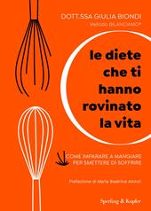 Le diete che ti hanno rovinato la vita. Come imparare a mangiare per smettere di soffrire