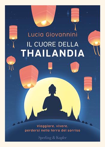 Il cuore della Thailandia. Viaggiare, vivere, perdersi nella terra del sorriso - Lucia Giovannini - Libro Sperling & Kupfer 2022, Varia | Libraccio.it
