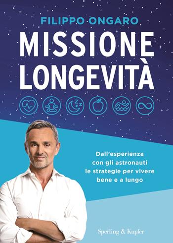 Missione longevità. Dall'esperienza con gli astronauti le strategie per vivere bene e a lungo - Filippo Ongaro - Libro Sperling & Kupfer 2023 | Libraccio.it