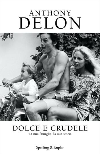 Dolce e crudele. La mia famiglia, la mia storia - Anthony Delon - Libro Sperling & Kupfer 2022, Varia | Libraccio.it