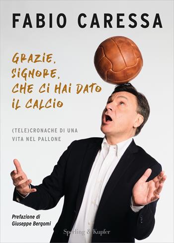 Grazie, Signore, che ci hai dato il calcio. (Tele)cronache di una vita nel pallone - Fabio Caressa - Libro Sperling & Kupfer 2022, Varia | Libraccio.it