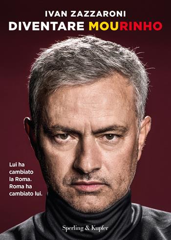 Diventare Mourinho. Lui ha cambiato la Roma. Roma ha cambiato lui - Ivan Zazzaroni - Libro Sperling & Kupfer 2022, Varia | Libraccio.it