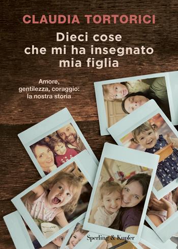 Dieci cose che mi ha insegnato mia figlia. Amore, gentilezza, coraggio: la nostra storia - Claudia Tortorici, Roberta Marasco - Libro Sperling & Kupfer 2023, Varia | Libraccio.it