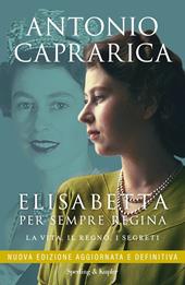 Elisabetta. Per sempre regina. La vita, il regno, i segreti. Nuova ediz.