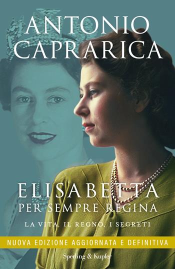 Elisabetta. Per sempre regina. La vita, il regno, i segreti. Nuova ediz. - Antonio Caprarica - Libro Sperling & Kupfer 2023, Saggi | Libraccio.it