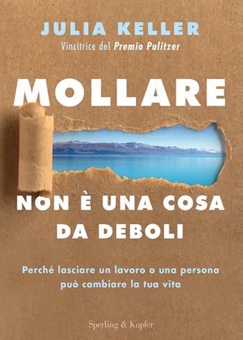 Mollare non è una cosa da deboli. Perché lasciare un lavoro o una persona può cambiare la tua vita - Julia Keller - Libro Sperling & Kupfer 2023, Varia | Libraccio.it