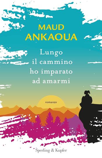 Lungo il cammino ho imparato ad amarmi - Maud Ankaoua - Libro Sperling & Kupfer 2023, Parole | Libraccio.it