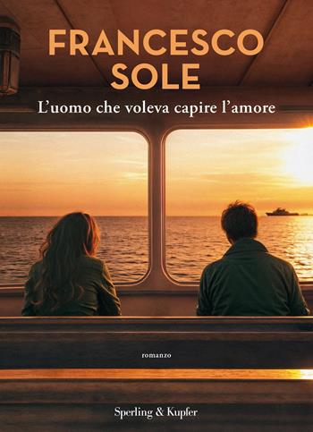 L'uomo che voleva capire l'amore - Francesco Sole - Libro Sperling & Kupfer 2024, Varia | Libraccio.it