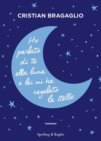 Ho parlato di te alla luna e lei mi ha regalato le stelle - Cristian Bragaglio - Libro Sperling & Kupfer 2023, Varia | Libraccio.it