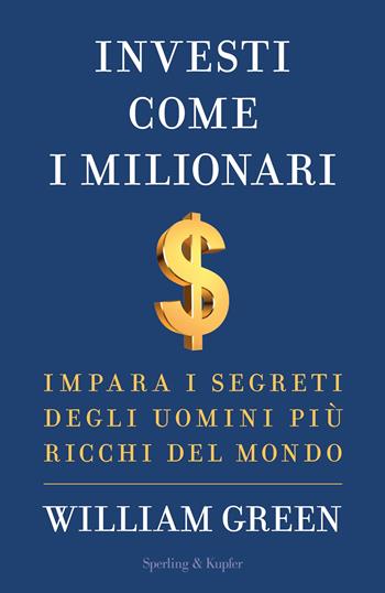 Investi come i milionari. Impara i segreti degli uomini più ricchi del mondo - William Green - Libro Sperling & Kupfer 2024, Varia | Libraccio.it