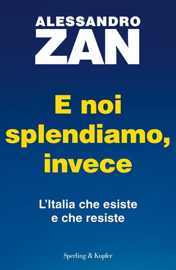E noi splendiamo, invece. L'Italia che esiste e che resiste - Alessandro Zan - Libro Sperling & Kupfer 2024, Saggi | Libraccio.it