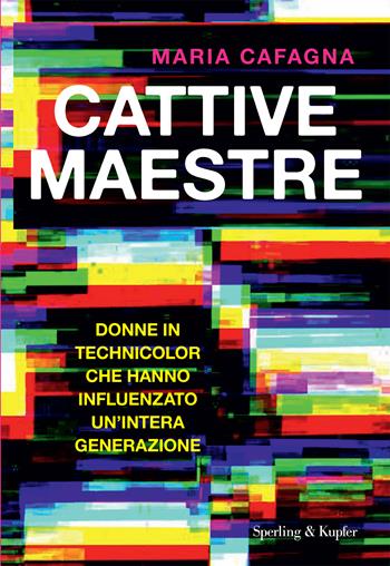 Cattive maestre. Donne in technicolor che hanno influenzato un'intera generazione - Maria Cafagna - Libro Sperling & Kupfer 2024, Saggi | Libraccio.it