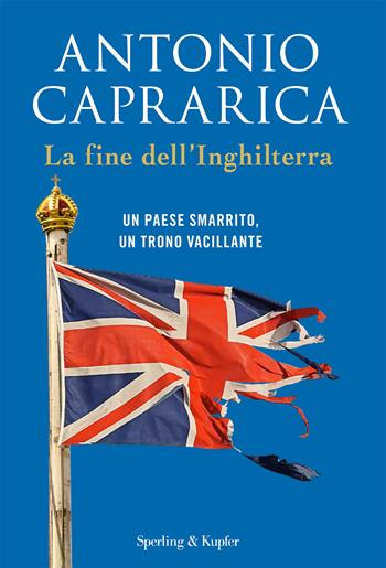 La fine dell'Inghilterra. Un Paese smarrito, un trono vacillante - Antonio Caprarica - Libro Sperling & Kupfer 2024, Saggi | Libraccio.it