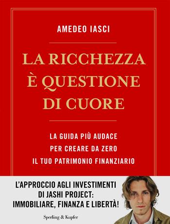 La ricchezza è questione di cuore. La via più audace per creare da zero il tuo patrimonio finanziario - Amedeo Iasci - Libro Sperling & Kupfer 2024, Varia | Libraccio.it