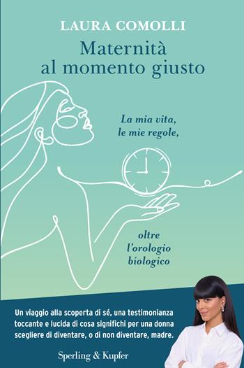 Maternità al momento giusto. La mia vita, le mie regole, oltre l'orologio biologico - Laura Comolli - Libro Sperling & Kupfer 2024, Saggi | Libraccio.it