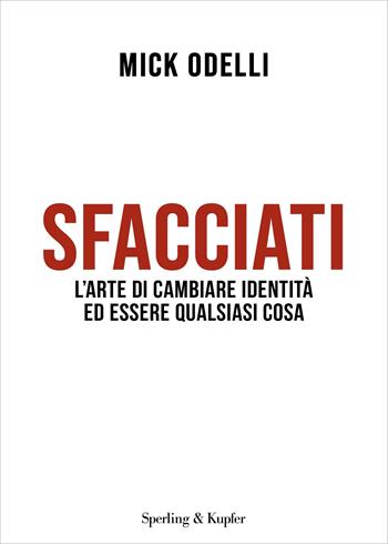 Sfacciati. L'arte di cambiare identità ed essere qualsiasi cosa - Mick Odelli - Libro Sperling & Kupfer 2024, Varia | Libraccio.it