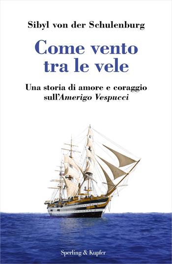 Come vento tra le vele. Una storia di amore e coraggio sull'Amerigo Vespucci - Sibyl von der Schulenburg - Libro Sperling & Kupfer 2024, Varia | Libraccio.it