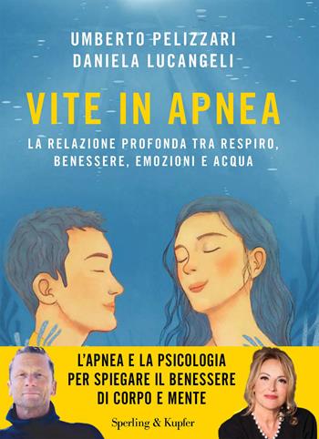 Vite in apnea. La relazione profonda tra respiro, benessere, emozioni e acqua - Umberto Pelizzari, Daniela Lucangeli - Libro Sperling & Kupfer 2025, Varia | Libraccio.it