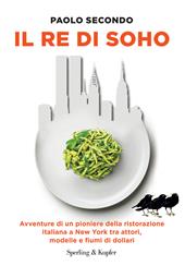 Il re di Soho. Avventure di un pioniere della ristorazione italiana a New York tra attori, modelle e fiumi di dollari