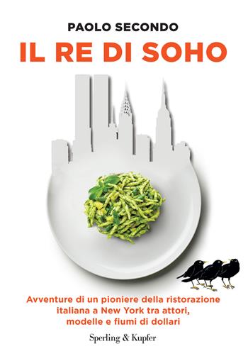 Il re di Soho. Avventure di un pioniere della ristorazione italiana a New York tra attori, modelle e fiumi di dollari - Paolo Secondo - Libro Sperling & Kupfer 2025, Varia | Libraccio.it