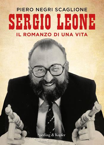 Sergio Leone. Il romanzo di una vita - Piero Negri Scaglione - Libro Sperling & Kupfer 2025, Varia | Libraccio.it