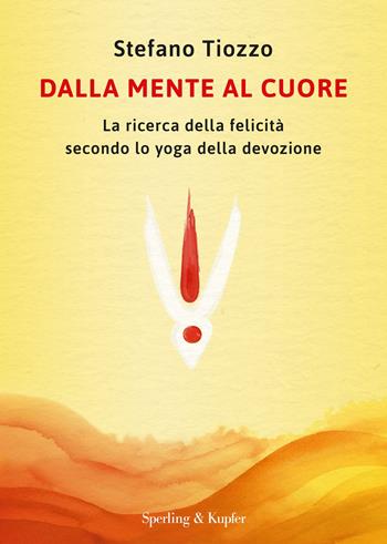 Dalla mente al cuore. La ricerca della felicità secondo lo yoga della devozione - Stefano Tiozzo - Libro Sperling & Kupfer 2025, Varia | Libraccio.it