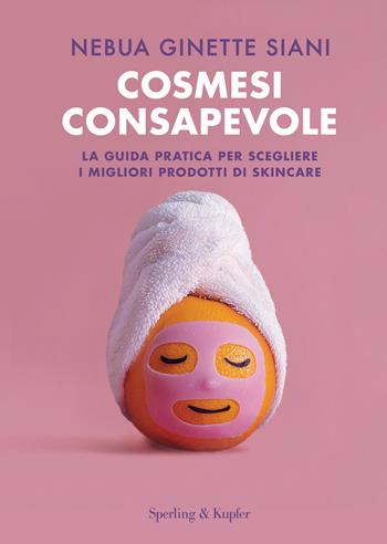 Cosmesi consapevole. La guida pratica per scegliere i migliori prodotti di skincare - Nebua Ginette Siani - Libro Sperling & Kupfer 2025, Varia | Libraccio.it
