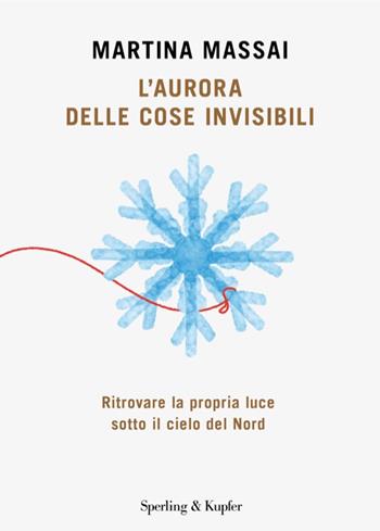 L'aurora delle cose invisibili. Ritrovare la propria luce sotto il cielo del Nord - Martina Massai - Libro Sperling & Kupfer 2026, Varia | Libraccio.it