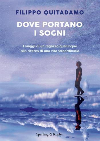 Dove portano i sogni. I viaggi di un ragazzo qualunque alla ricerca di una vita straordinaria - Filippo Quitadamo - Libro Sperling & Kupfer 2025, Varia | Libraccio.it