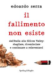 Il fallimento non esiste. Dall'Italia alla Silicon Valley: sbagliare, ricominciare e continuare a reinventarsi