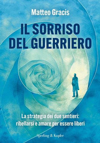 Il sorriso del guerriero. La strategia dei due sentieri: ribellarsi e amare per essere liberi - Matteo Gracis - Libro Sperling & Kupfer 2026, Varia | Libraccio.it