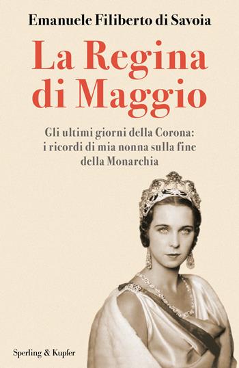 La regina di maggio. Gli ultimi giorni della Corona: i ricordi di mia nonna sulla fine della Monarchia - Emanuele Filiberto di Savoia - Libro Sperling & Kupfer 2026, Varia | Libraccio.it