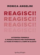 Reagisci! Autodifesa femminile: il manuale pratico per trasformare la paura in forza e il corpo in alleato
