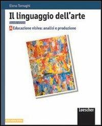 Il linguaggio dell'arte. Vol. A: Educazione visiva: analisi e produzione. Per le Scuole superiori. - Elena Tornaghi - Libro Loescher 2001 | Libraccio.it