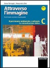 Attraverso l'immagine C. Il patrimonio ambientale e culturale. La comunicazione visiva. Con espansione online. - Elena Tornaghi, Alessandra Dini - Libro Loescher 2004 | Libraccio.it