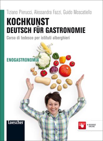 Kochkunst. Deutsch für gastronomie. Per gli Ist. alberghieri. - Tiziano Pierucci, Alessandra Fazzi, Guido Moscatiello - Libro Loescher 2012 | Libraccio.it