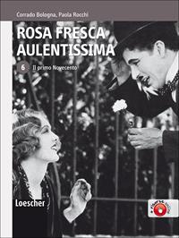 Rosa fresca aulentissima. Con espansione online. Vol. 6: Il primo Novecento - Corrado Bologna, Paola Rocchi - Libro Loescher 2009 | Libraccio.it