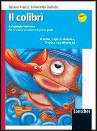 Il colibrì. Il mito, l'epica classica, l'epica cavalleresca. Per la Scuola media - Tiziano Franzi, Simonetta Damele - Libro Loescher 2006 | Libraccio.it