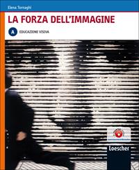 La forza dell'immagine. Vol. A: Educazione visiva. Per le Scuole superiori. - Elena Tornaghi - Libro Loescher 2009 | Libraccio.it
