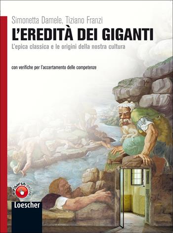 L'eredità dei giganti. L'epica classica e le origini della nostra cultura. Per le Scuole superiori. - Simonetta Damele, Tiziano Franzi - Libro Loescher 2011 | Libraccio.it