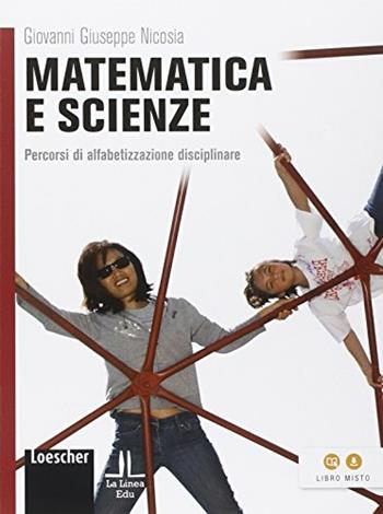 Matematica e scienze. Percorsi di alfabetizzazione disciplinare. Per la Scuola media - Giovanni G. Nicosia - Libro Loescher 2013 | Libraccio.it