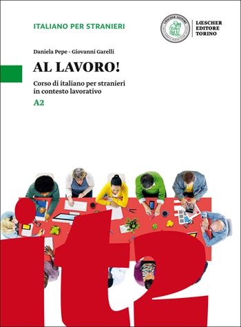 Al lavoro! Corso di italiano per stranieri in contesto lavorativo. Livello A2 - Daniela Pepe, Giovanni Garelli - Libro Loescher 2017 | Libraccio.it
