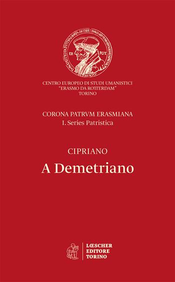 A Demetriano. Testo latino a fronte. Ediz. critica - Cipriano di Cartagine (san) - Libro Loescher 2018, Corona patrum erasmiana | Libraccio.it