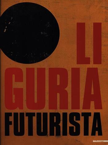 Liguria futurista. Catalogo della mostra (Genova, 1997-1998). Ediz. illustrata  - Libro Mazzotta 1997, Biblioteca d'arte | Libraccio.it