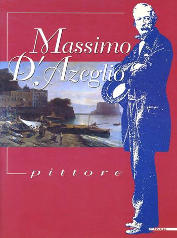 Massimo d'Azeglio pittore. Catalogo della mostra (Castiglione d'Asti, 1998). Ediz. illustrata  - Libro Mazzotta 1998, Biblioteca d'arte | Libraccio.it